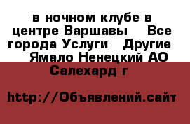 Open Bar в ночном клубе в центре Варшавы! - Все города Услуги » Другие   . Ямало-Ненецкий АО,Салехард г.